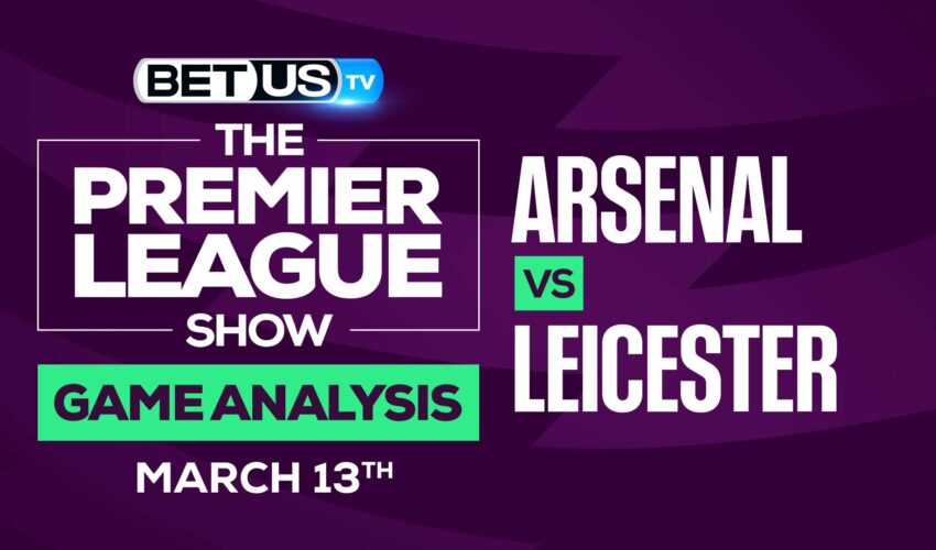 Arsenal vs Leicester: Picks & Preview (March 13th)