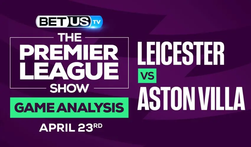 Leicester vs Aston Villa: Odds & Preview 4/23/2022