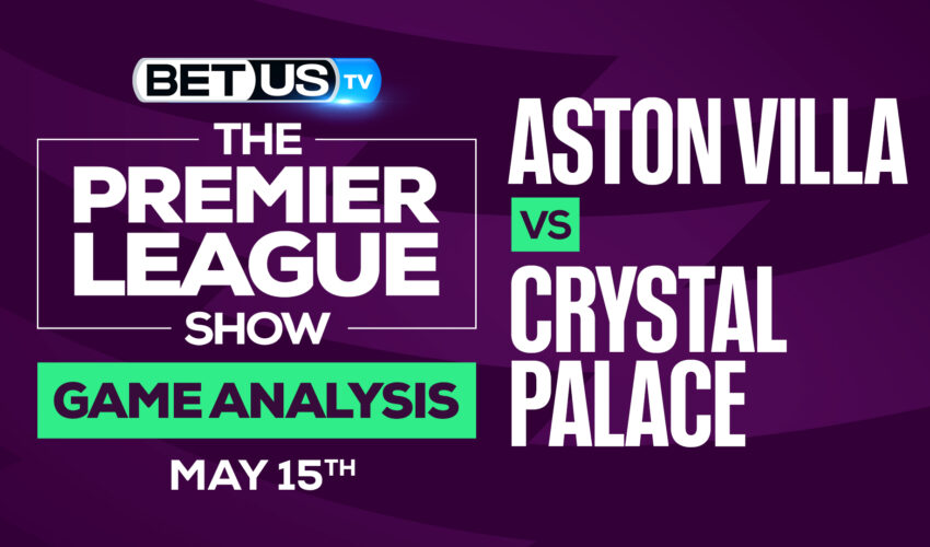 Aston Villa vs Crystal Palace: Preview & Odds 5/15/2022