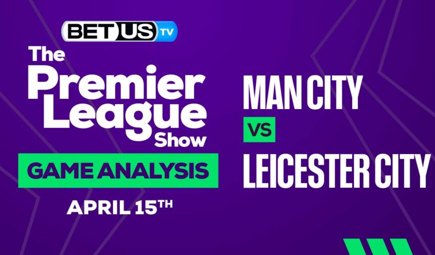 Manchester City vs Leicester City: Picks & Preview 04/15/2023