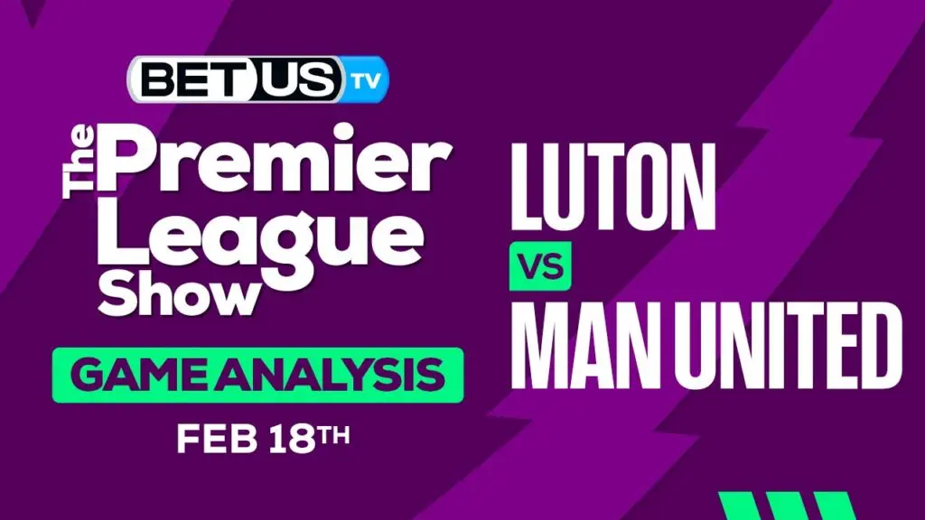 Prediction and Analysis: Luton vs Man United Feb 18, 2024