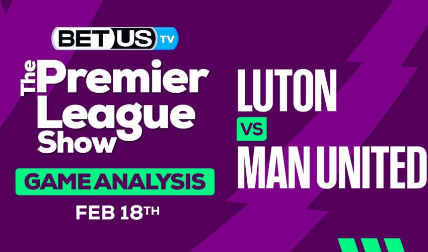 Prediction and Analysis: Luton vs Man United Feb 18, 2024